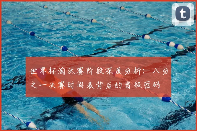 世界杯淘汰赛阶段深度分析：八分之一决赛时间表背后的晋级密码