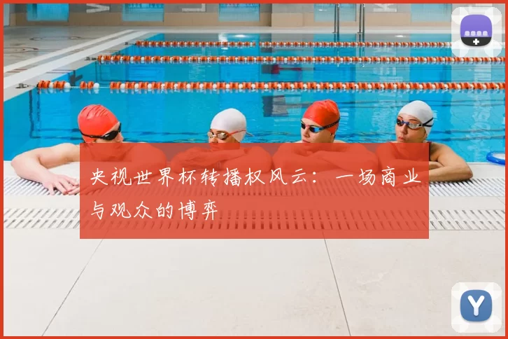 央视世界杯转播权风云：一场商业与观众的博弈