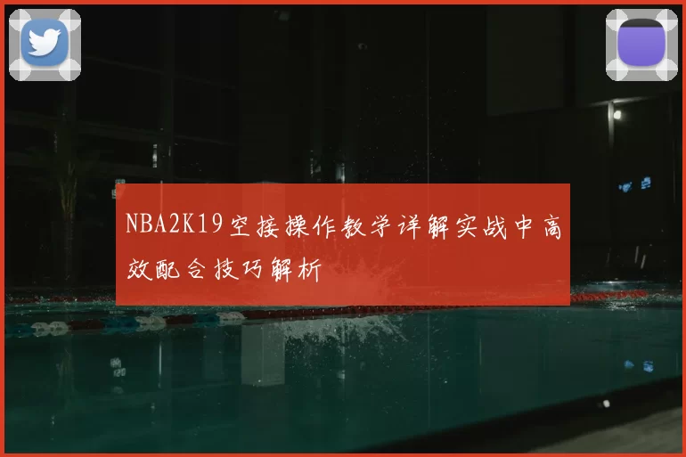 NBA2K19空接操作教学详解实战中高效配合技巧解析
