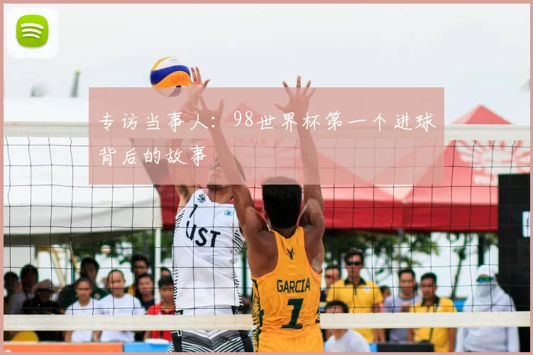 专访当事人：98世界杯第一个进球背后的故事