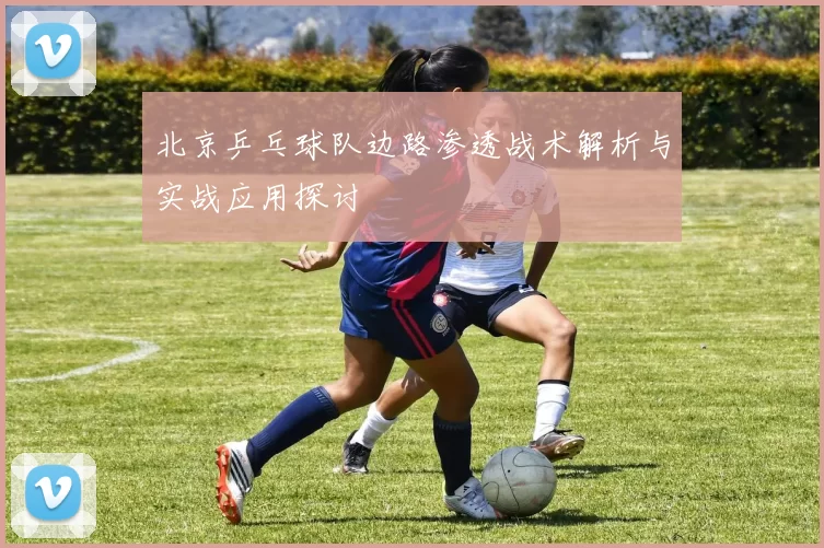 北京乒乓球队边路渗透战术解析与实战应用探讨