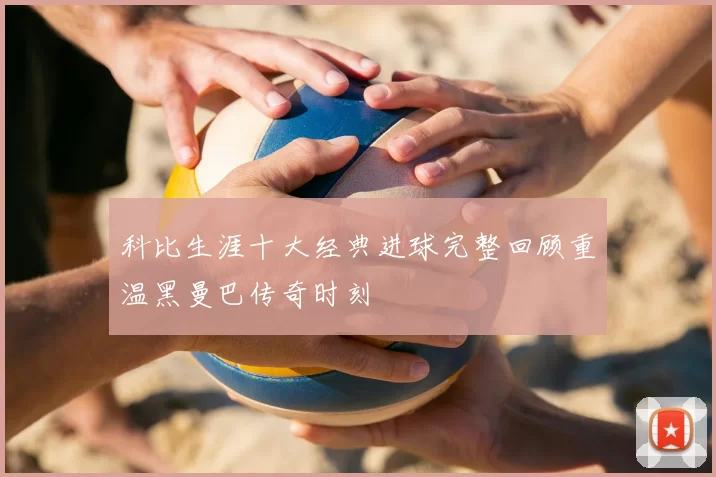 科比生涯十大经典进球完整回顾重温黑曼巴传奇时刻