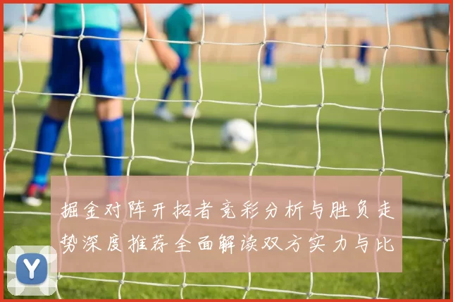 掘金对阵开拓者竞彩分析与胜负走势深度推荐全面解读双方实力与比分预测