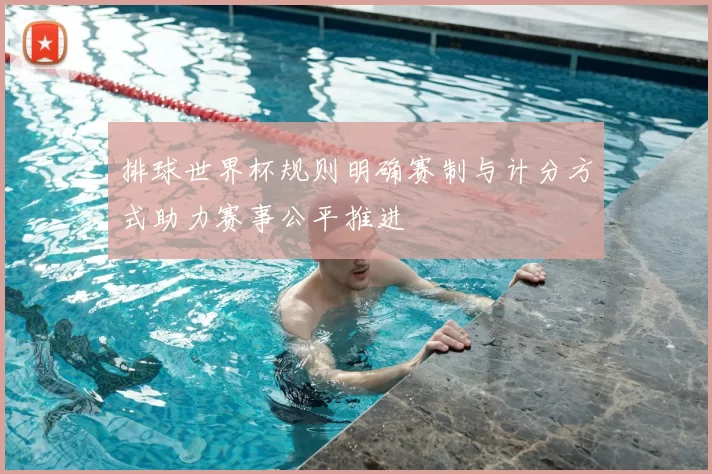排球世界杯规则明确赛制与计分方式助力赛事公平推进