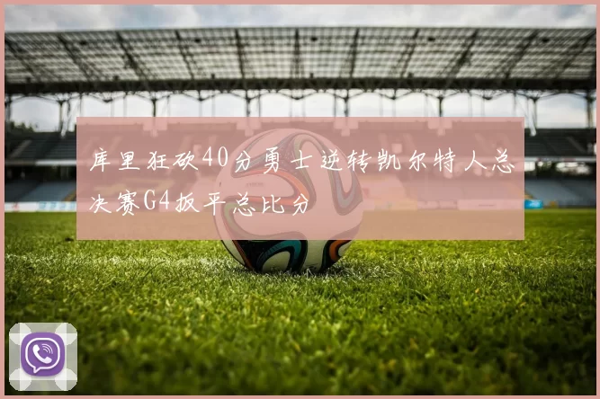 库里狂砍40分勇士逆转凯尔特人总决赛G4扳平总比分