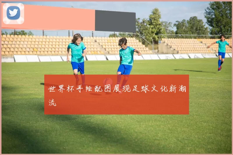 世界杯手绘配图展现足球文化新潮流