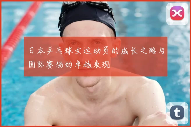 日本乒乓球女运动员的成长之路与国际赛场的卓越表现