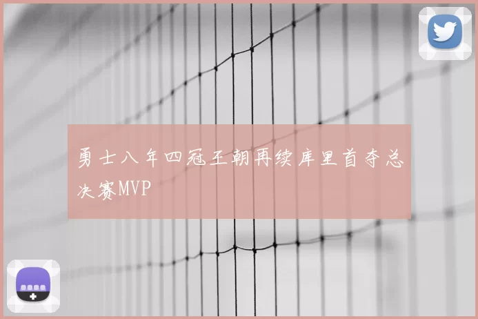 勇士八年四冠王朝再续库里首夺总决赛MVP