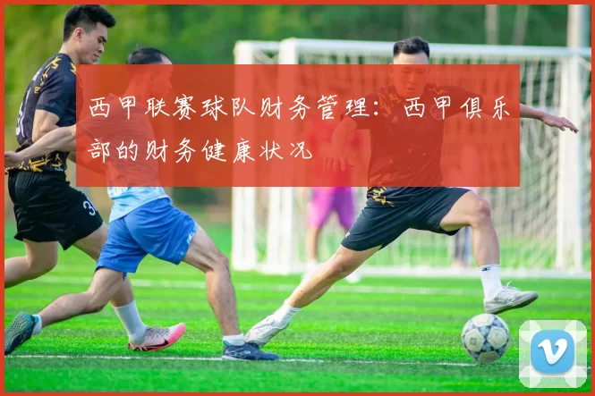 西甲联赛球队财务管理：西甲俱乐部的财务健康状况