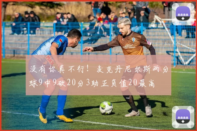 没有你真不行!麦克丹尼尔斯两分球9中9砍20分3助正负值20最高