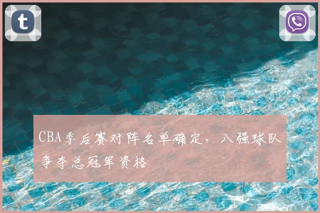 CBA季后赛对阵名单确定，八强球队争夺总冠军资格