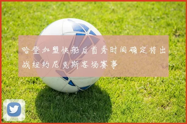 哈登加盟快船后首秀时间确定将出战纽约尼克斯客场赛事