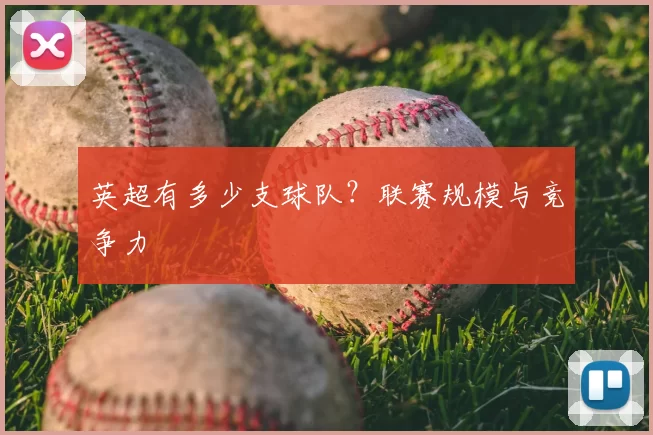 英超有多少支球队？联赛规模与竞争力
