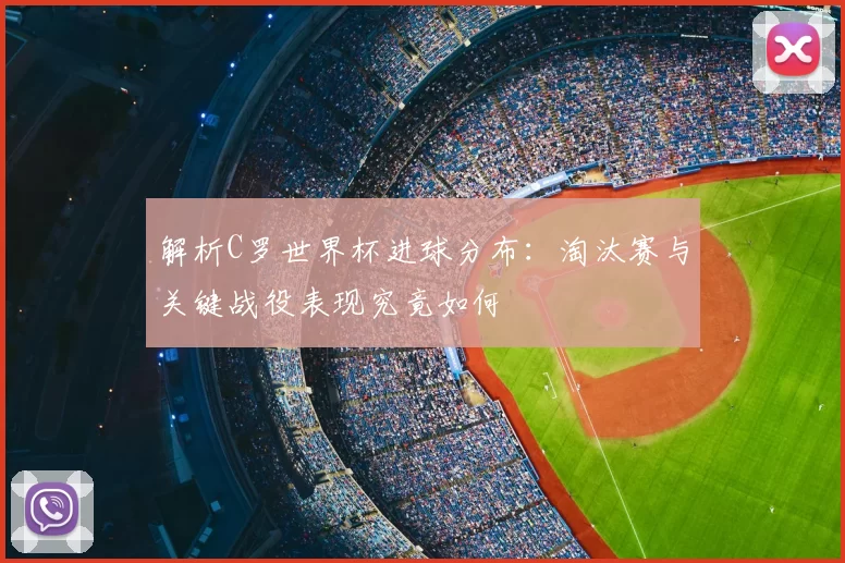 解析C罗世界杯进球分布:淘汰赛与关键战役表现究竟如何