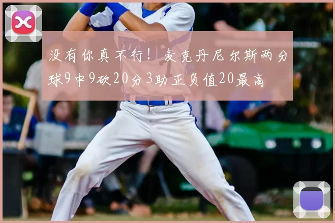 没有你真不行！麦克丹尼尔斯两分球9中9砍20分3助正负值20最高