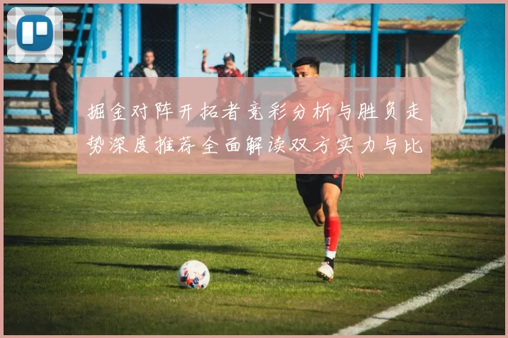 掘金对阵开拓者竞彩分析与胜负走势深度推荐全面解读双方实力与比分预测