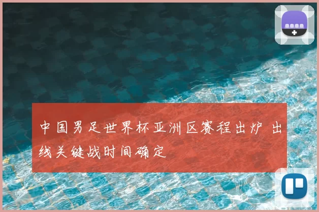中国男足世界杯亚洲区赛程出炉 出线关键战时间确定