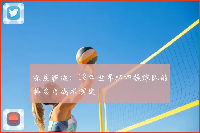 深度解读：18年世界杯四强球队的排名与战术演进