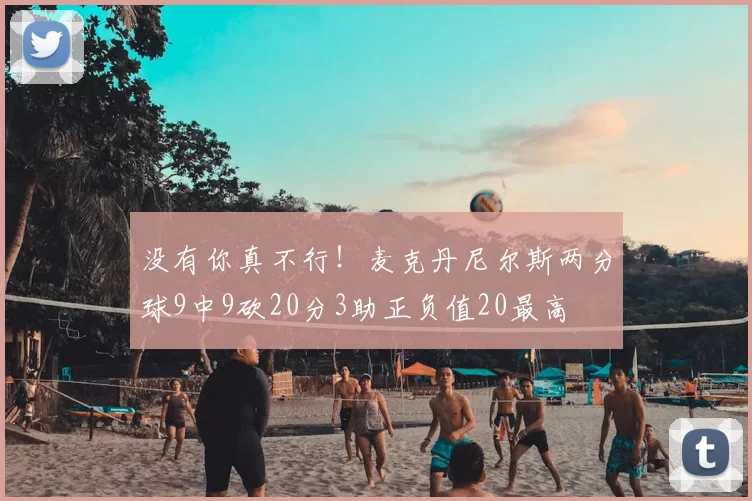 没有你真不行！麦克丹尼尔斯两分球9中9砍20分3助正负值20最高