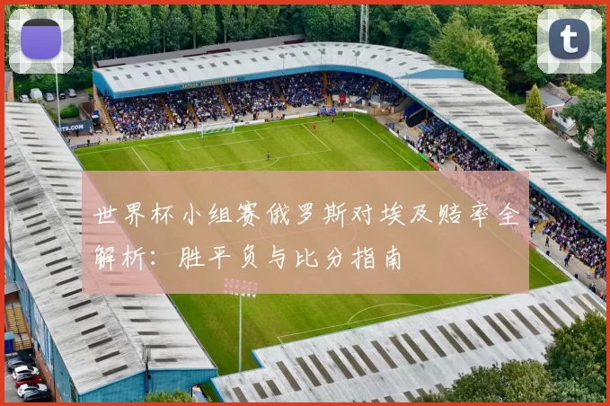 世界杯小组赛俄罗斯对埃及赔率全解析：胜平负与比分指南