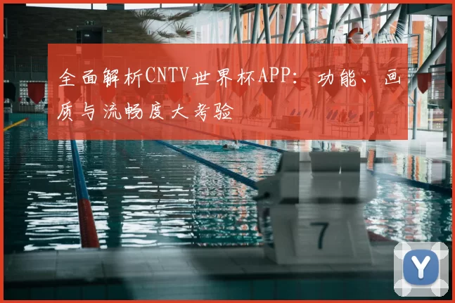 全面解析CNTV世界杯APP:功能、画质与流畅度大考验