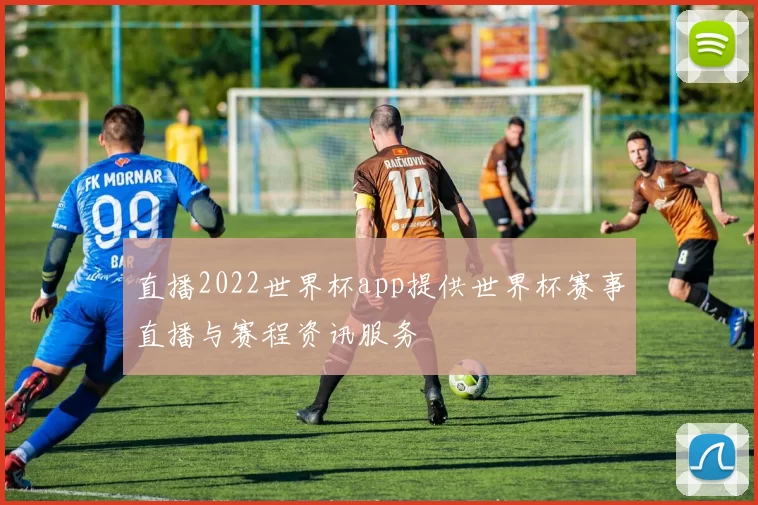 直播2022世界杯app提供世界杯赛事直播与赛程资讯服务