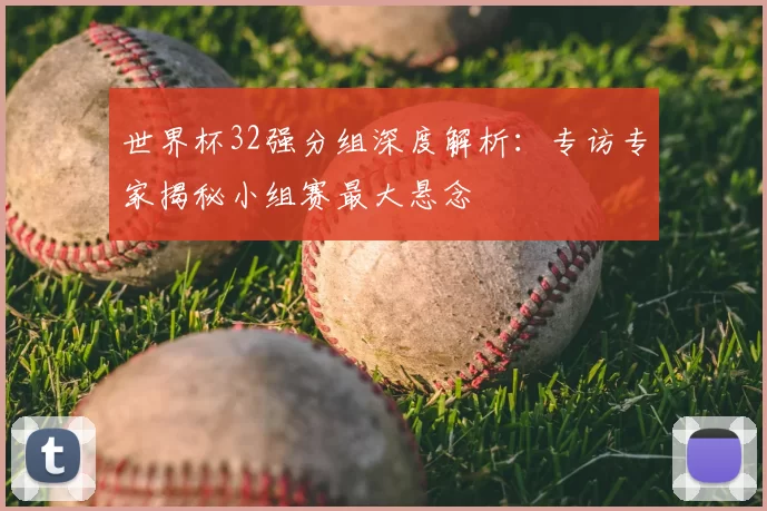世界杯32强分组深度解析：专访专家揭秘小组赛最大悬念