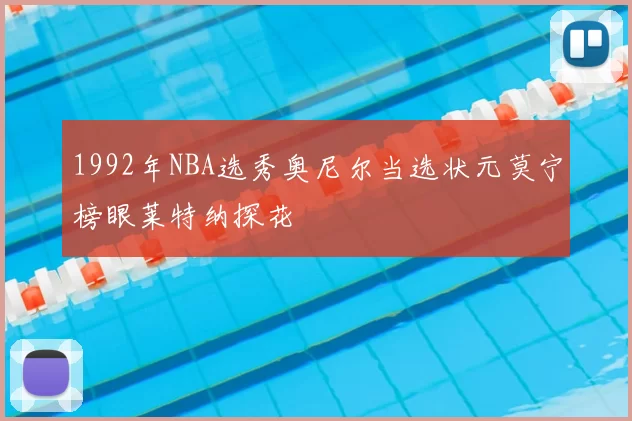 1992年NBA选秀奥尼尔当选状元莫宁榜眼莱特纳探花