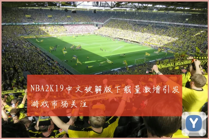 NBA2K19中文破解版下载量激增引发游戏市场关注