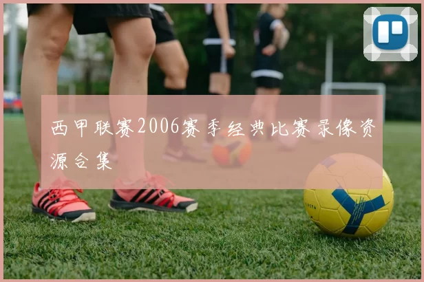 西甲联赛2006赛季经典比赛录像资源合集