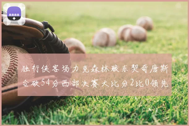 独行侠客场力克森林狼东契奇唐斯合砍54分西部决赛大比分2比0领先