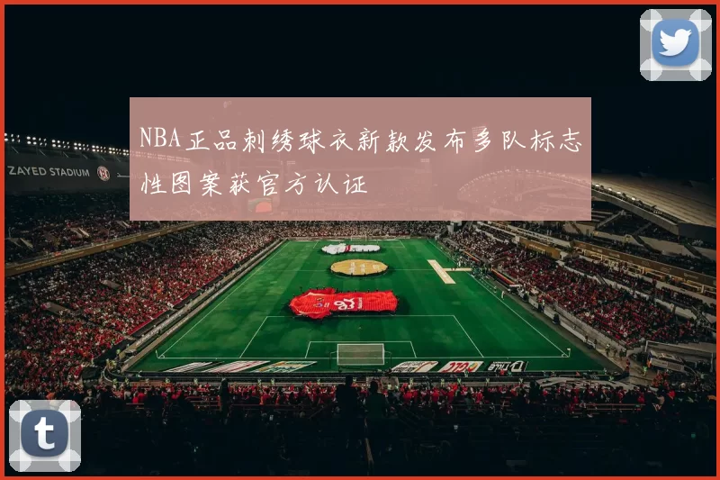 NBA正品刺绣球衣新款发布多队标志性图案获官方认证