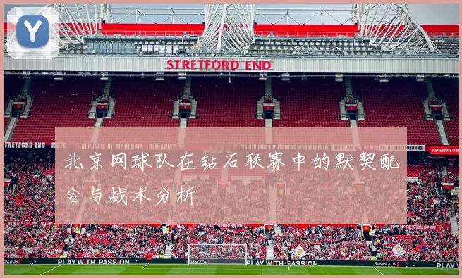北京网球队在钻石联赛中的默契配合与战术分析