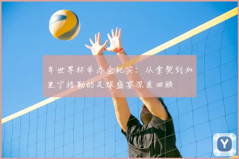 年世界杯举办全纪实：从索契到加里宁格勒的足球盛宴深度回顾