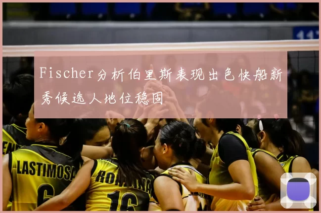 Fischer分析伯里斯表现出色快船新秀候选人地位稳固