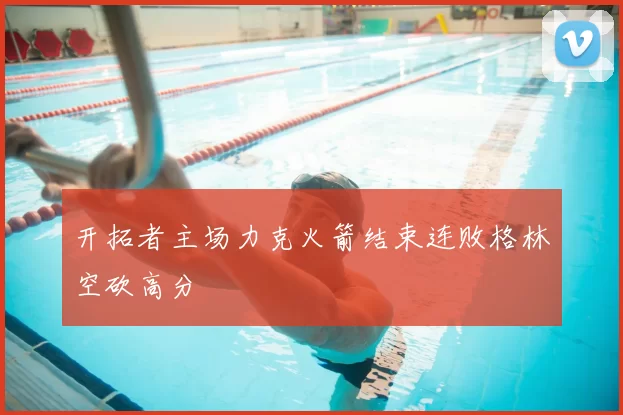 开拓者主场力克火箭结束连败格林空砍高分