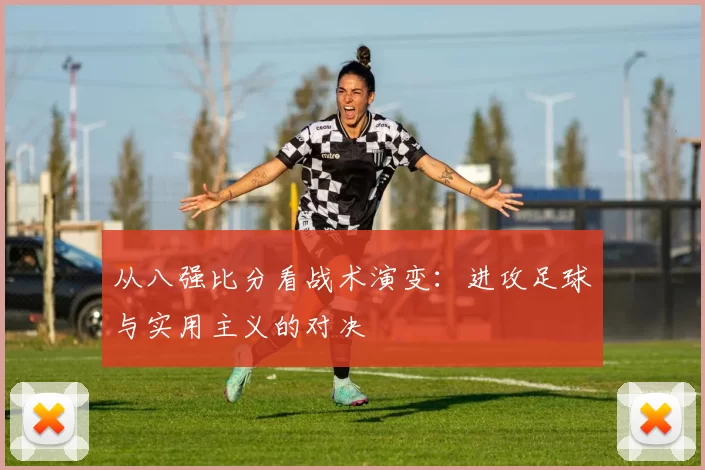 从八强比分看战术演变：进攻足球与实用主义的对决