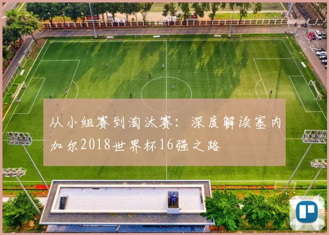 从小组赛到淘汰赛：深度解读塞内加尔2018世界杯16强之路