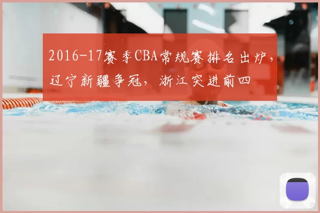 2016-17赛季CBA常规赛排名出炉，辽宁新疆争冠，浙江突进前四