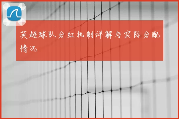 英超球队分红机制详解与实际分配情况