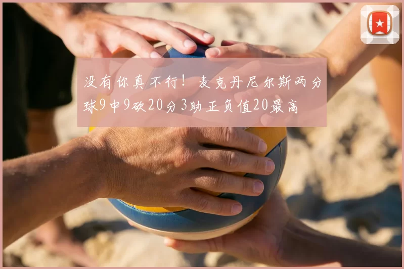 没有你真不行！麦克丹尼尔斯两分球9中9砍20分3助正负值20最高