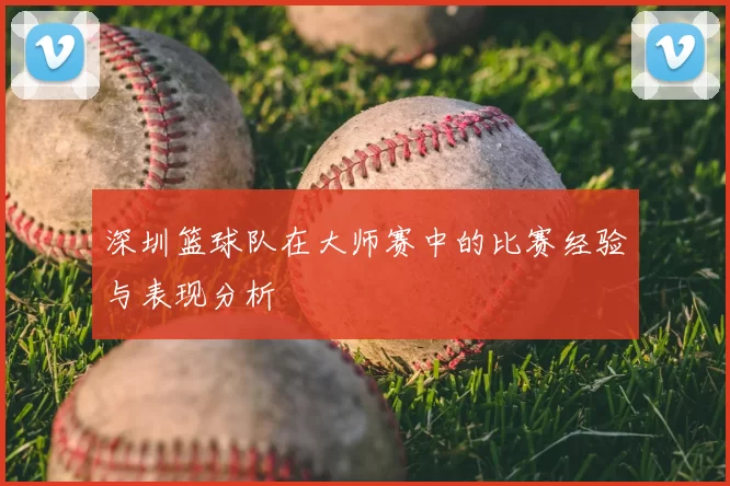 深圳篮球队在大师赛中的比赛经验与表现分析