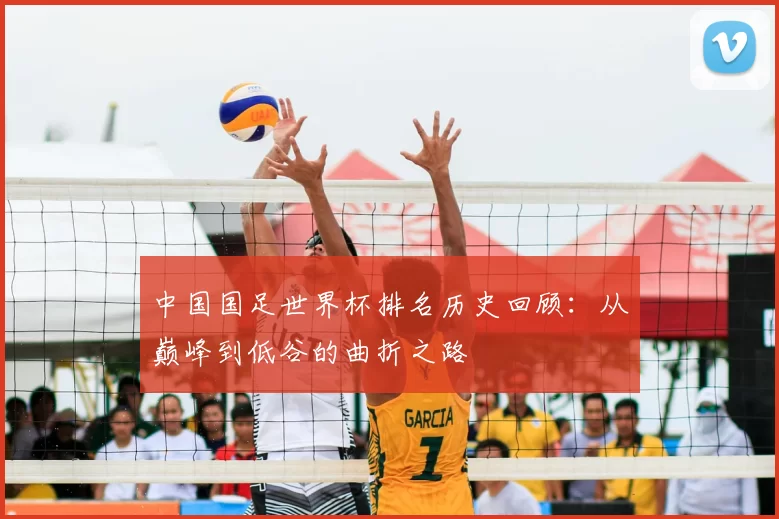 中国国足世界杯排名历史回顾：从巅峰到低谷的曲折之路