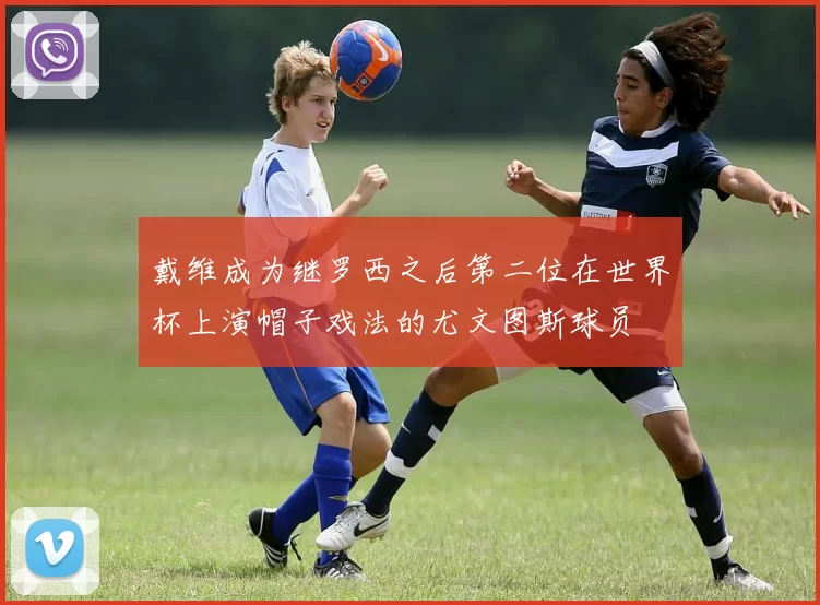戴维成为继罗西之后第二位在世界杯上演帽子戏法的尤文图斯球员