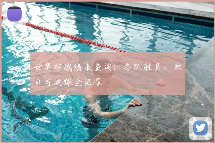 世界杯战绩表查询：各队胜负、积分与进球全记录