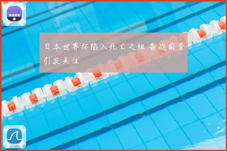 日本世界杯陷入死亡之组 备战前景引发关注