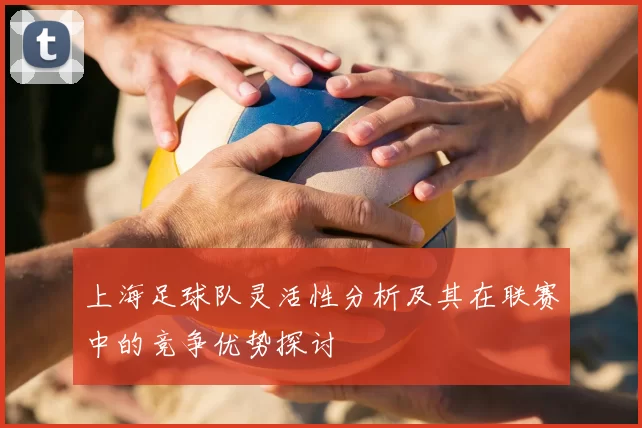 上海足球队灵活性分析及其在联赛中的竞争优势探讨