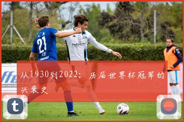 从1930到2022：历届世界杯冠军的兴衰史