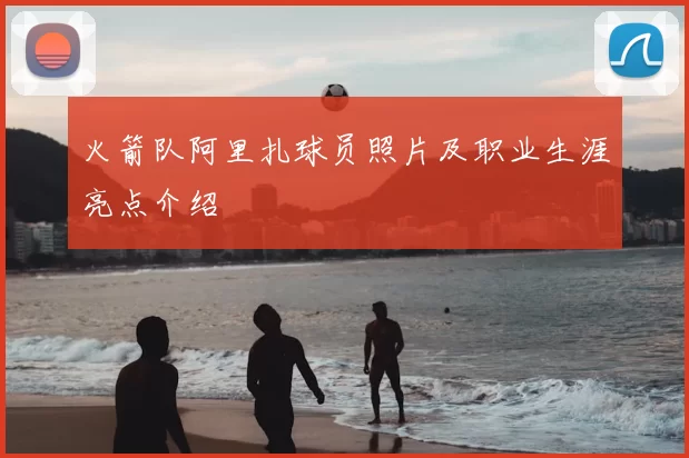 火箭队阿里扎球员照片及职业生涯亮点介绍