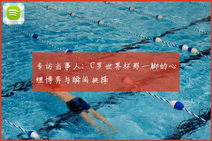 专访当事人：C罗世界杯那一脚的心理博弈与瞬间抉择